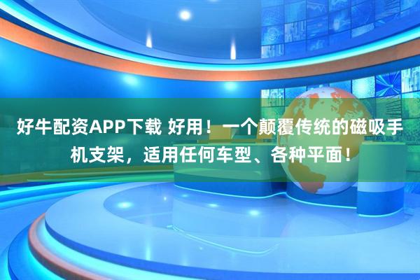 好牛配资APP下载 好用！一个颠覆传统的磁吸手机支架，适用任何车型、各种平面！