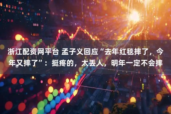 浙江配资网平台 孟子义回应“去年红毯摔了，今年又摔了”：挺疼的，太丢人，明年一定不会摔