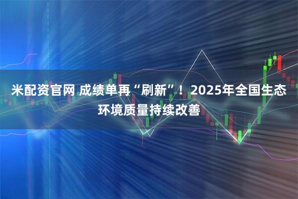 米配资官网 成绩单再“刷新”！2025年全国生态环境质量持续改善